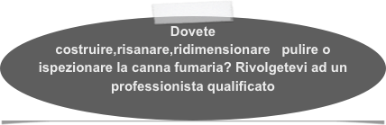 Dovete costruire,risanare,ridimensionare   pulire o ispezionare la canna fumaria? Rivolgetevi ad un professionista qualificato