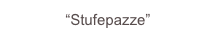 “Stufepazze”