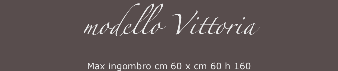 modello Vittoria 
Max ingombro cm 60 x cm 60 h 160